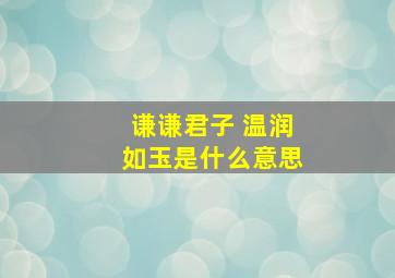 谦谦君子 温润如玉是什么意思